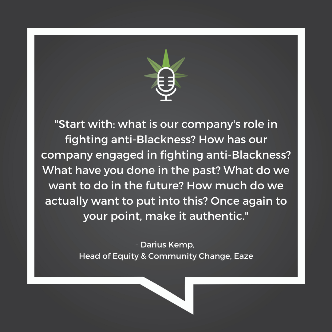 "Start with: what is our company's role in fighting anti-blackness? How has our company engaged in fighting anti-blackness? What have you done in the past? What do we want to do in the future? How much do we actually want to put into this? Once again to your point, make it authentic" Darius Kemp